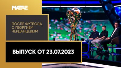 После футбола с Георгием Черданцевым (23.07.2023) | Российская Премьер Лига
